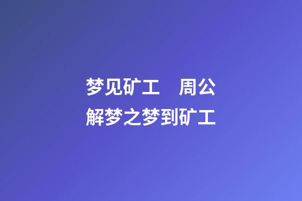 梦见矿工　周公解梦之梦到矿工